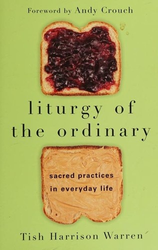 Liturgy of the Ordinary: Sacred Practices in Everyday Life by Tish Harrison Warren