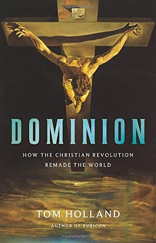Dominion: How the Christian Revolution Remade the World by Tom Holland