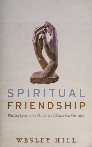 Spiritual Friendship: Finding Love in the Church as a Celibate Gay Christian by Wesley Hill