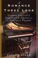 Cover of A Romance on Three Legs: Glenn Gould's Obsessive Quest for the Perfect Piano. 