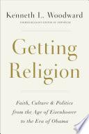 Cover of Getting Religion: Faith, Culture & Politics from the Age of Eisenhower to the Era of Obama. 