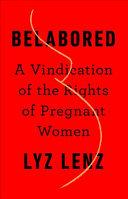 Cover of Belabored: A Vindication of the Rights of Pregnant Women. 