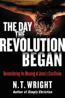 Cover of The Day the Revolution Began: Reconsidering the Meaning of Jesus's Crucifixion. 