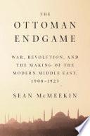 Cover of The Ottoman Endgame: War, Revolution, and the Making of the Modern Middle East, 1908 - 1923. 